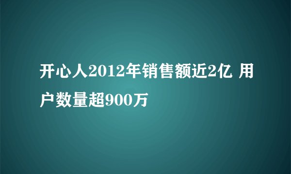开心人2012年销售额近2亿 用户数量超900万