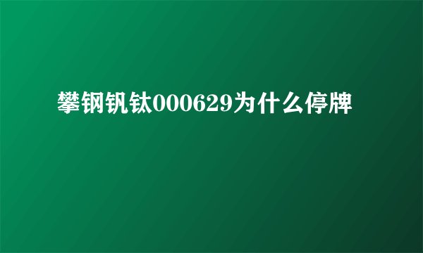 攀钢钒钛000629为什么停牌
