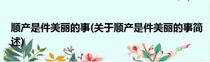 顺产是件美丽的事(关于顺产是件美丽的事简述)