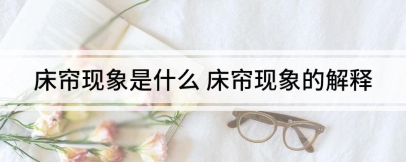 床帘现象是什么 床帘现象的解释