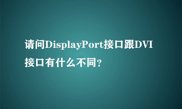 请问DisplayPort接口跟DVI接口有什么不同？