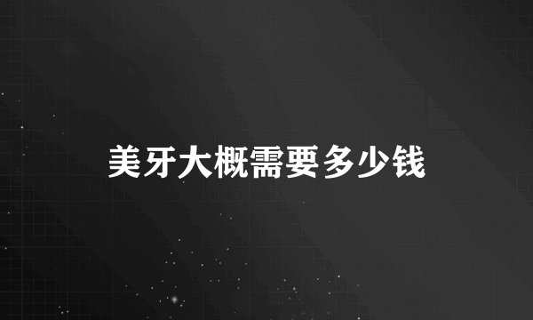 美牙大概需要多少钱