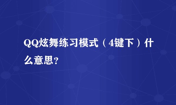 QQ炫舞练习模式（4键下）什么意思？