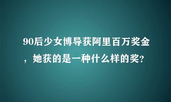 90后少女博导获阿里百万奖金，她获的是一种什么样的奖？