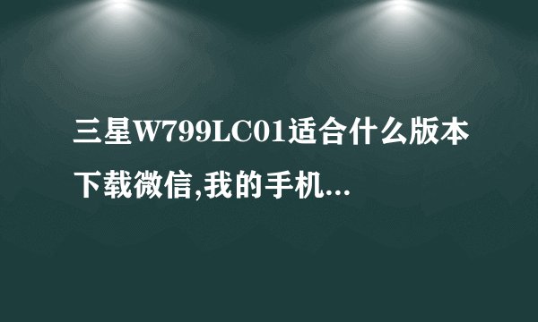 三星W799LC01适合什么版本下载微信,我的手机总是显示文本太大无法下载