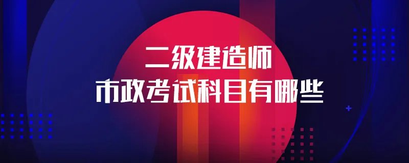 二级建造师市政考试科目有哪些