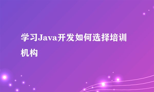 学习Java开发如何选择培训机构