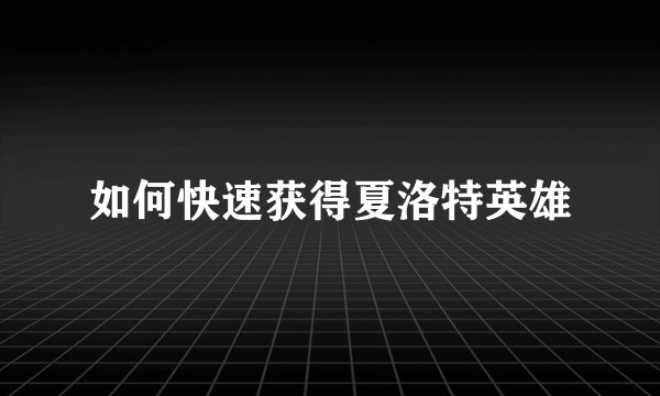 如何快速获得夏洛特英雄