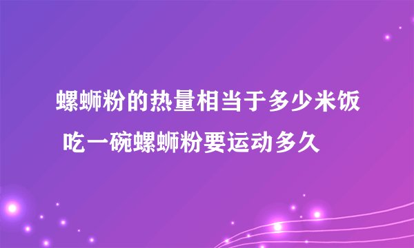 螺蛳粉的热量相当于多少米饭 吃一碗螺蛳粉要运动多久