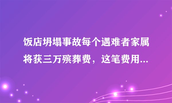 饭店坍塌事故每个遇难者家属将获三万殡葬费，这笔费用归谁出？