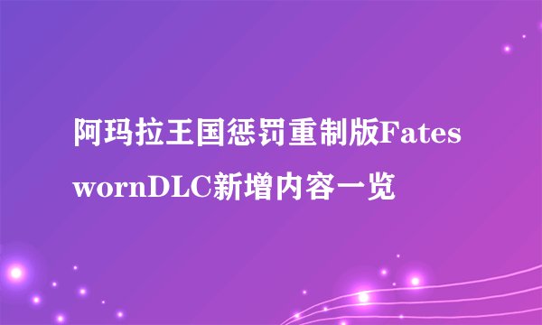 阿玛拉王国惩罚重制版FateswornDLC新增内容一览