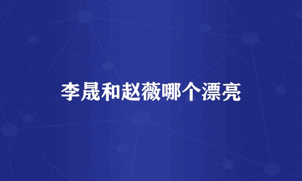 李晟和赵薇哪个漂亮