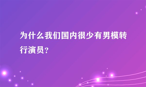 为什么我们国内很少有男模转行演员？