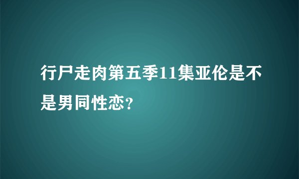 行尸走肉第五季11集亚伦是不是男同性恋？