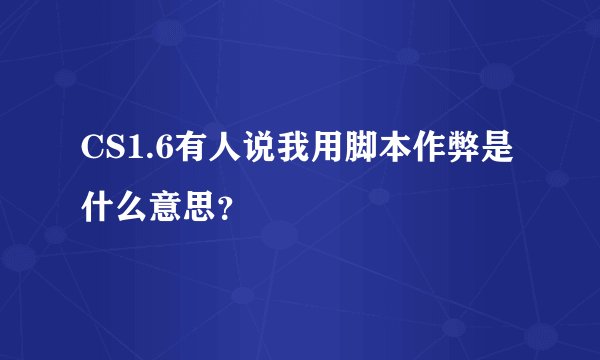 CS1.6有人说我用脚本作弊是什么意思？