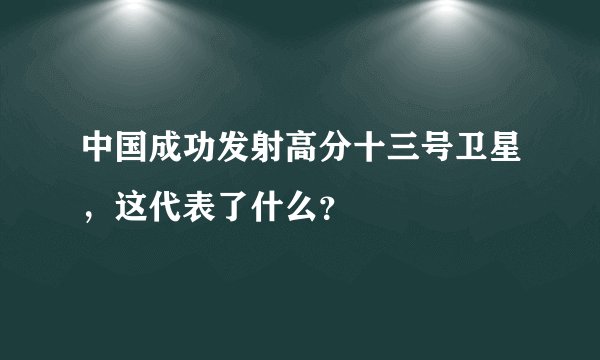 中国成功发射高分十三号卫星，这代表了什么？