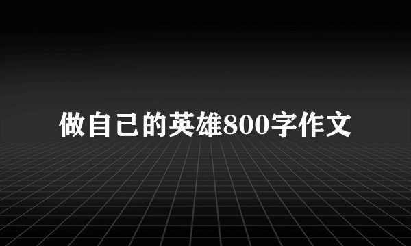 做自己的英雄800字作文