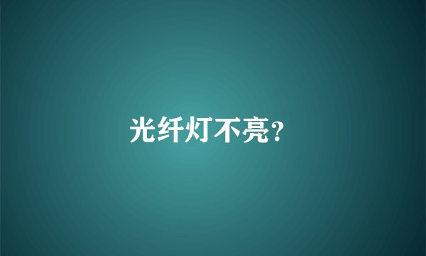 光纤灯不亮？