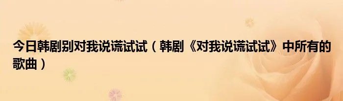 今日韩剧别对我说谎试试（韩剧《对我说谎试试》中所有的歌曲）