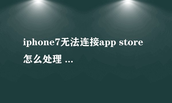 iphone7无法连接app store怎么处理 苹果7连不上app store解决方法