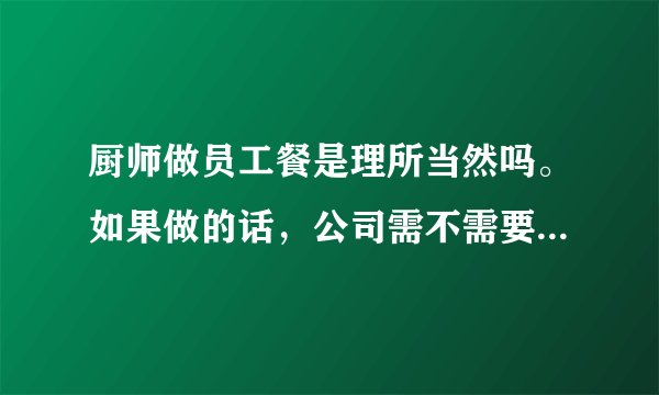 厨师做员工餐是理所当然吗。如果做的话，公司需不需要支付薪水？