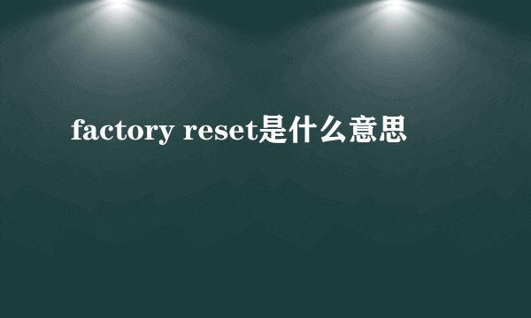 factory reset是什么意思