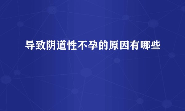 导致阴道性不孕的原因有哪些