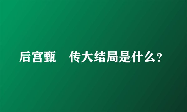后宫甄嬛传大结局是什么？