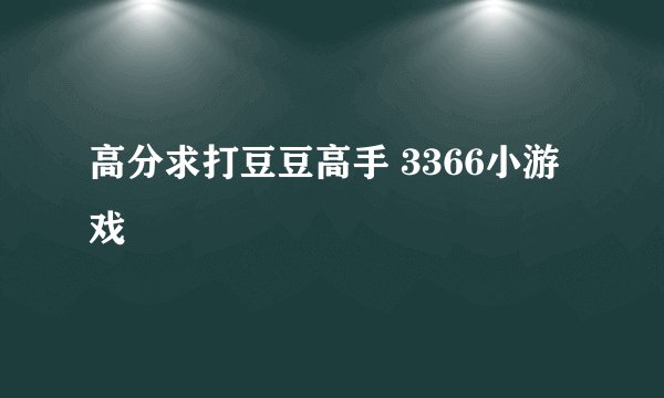 高分求打豆豆高手 3366小游戏