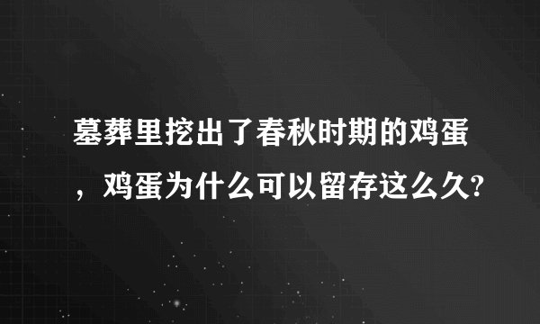 墓葬里挖出了春秋时期的鸡蛋，鸡蛋为什么可以留存这么久?