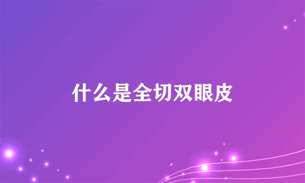 什么是全切双眼皮
