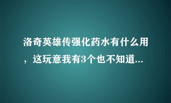 洛奇英雄传强化药水有什么用，这玩意我有3个也不知道干嘛用，强化装备100%成功？