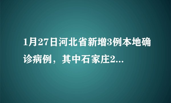 1月27日河北省新增3例本地确诊病例，其中石家庄2例，邢台1例