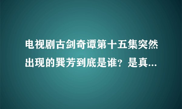 电视剧古剑奇谭第十五集突然出现的巽芳到底是谁？是真的巽芳吗？