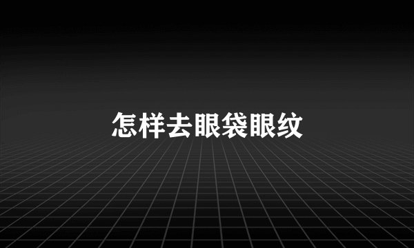 怎样去眼袋眼纹