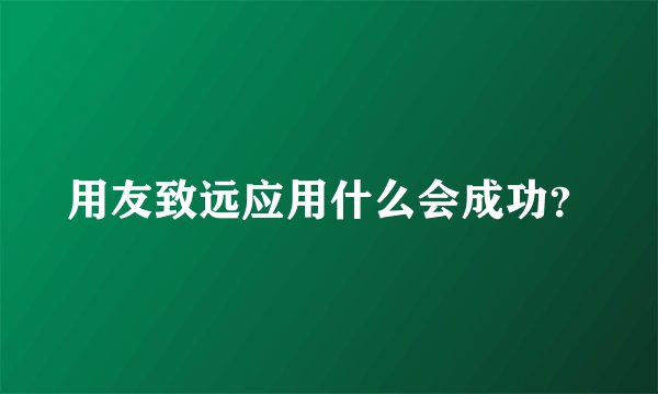 用友致远应用什么会成功？