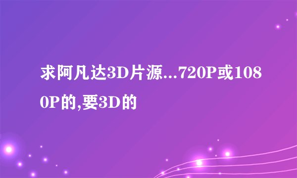 求阿凡达3D片源...720P或1080P的,要3D的