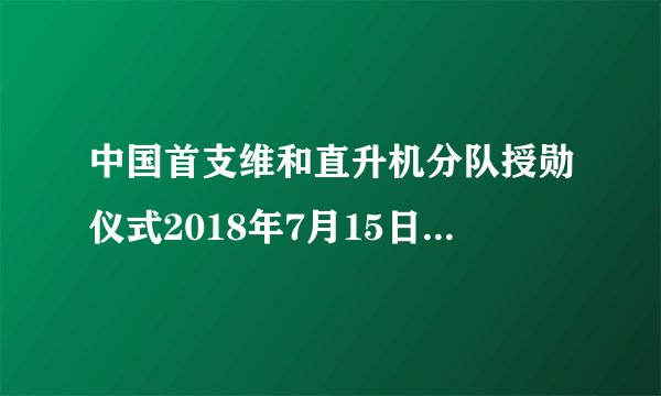 中国首支维和直升机分队授勋仪式2018年7月15日在位于苏丹达尔富尔法希尔的营区举行。全体140名和官兵荣获联合国“_____”。（　　）A.英雄荣誉勋章B. 模范荣誉勋章C. 和平荣誉勋章D. 安全荣誉勋章