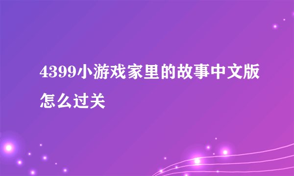 4399小游戏家里的故事中文版怎么过关