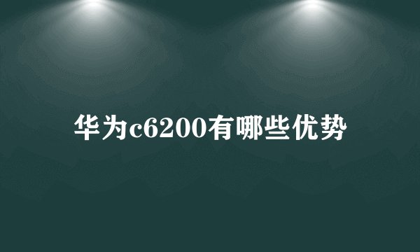 华为c6200有哪些优势