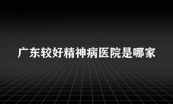广东较好精神病医院是哪家