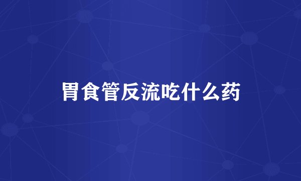 胃食管反流吃什么药