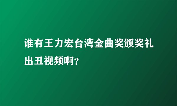 谁有王力宏台湾金曲奖颁奖礼出丑视频啊？
