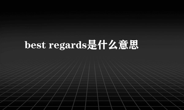 best regards是什么意思
