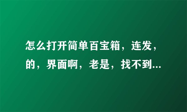 怎么打开简单百宝箱，连发，的，界面啊，老是，找不到，郁闷啊？