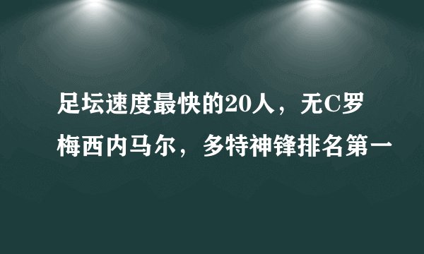足坛速度最快的20人，无C罗梅西内马尔，多特神锋排名第一