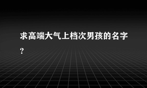求高端大气上档次男孩的名字？