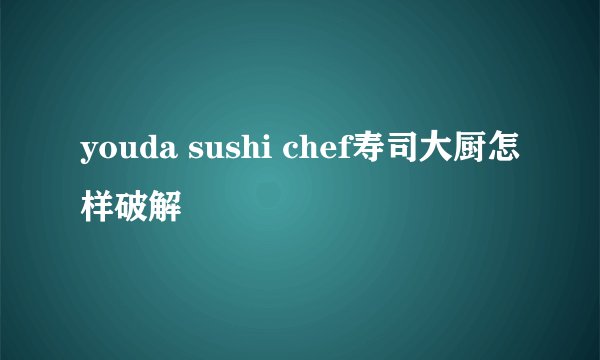 youda sushi chef寿司大厨怎样破解