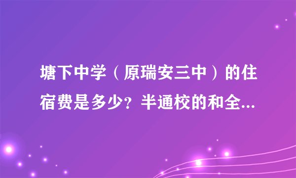 塘下中学（原瑞安三中）的住宿费是多少？半通校的和全部住在学校里的价格是一样的吗？