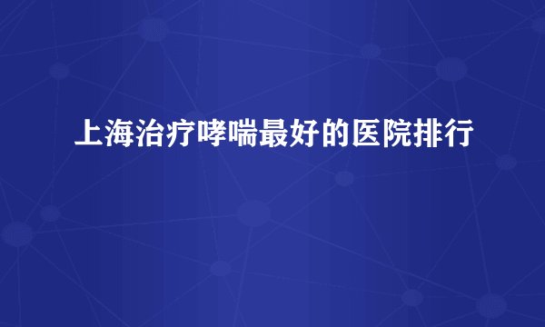 上海治疗哮喘最好的医院排行